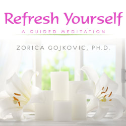 Refresh Yourself: A Guided Meditation, Zorica Gojkovic, Ph.D.