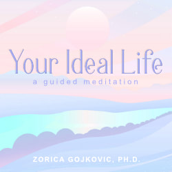 Your Ideal Life: A Guided Meditation, Zorica Gojkovic, Ph.D., www.thetimeoflight.com