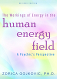 The Workings of Energy in the Human Energy Field: A Psychic's Perspective, Zorica Gojkovic, Ph.D.