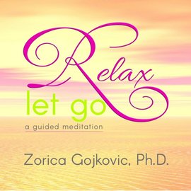 Relax, Let Go: A Guided Meditation, Zorica Gojkovic, Ph.D., www.thetimeoflight.com