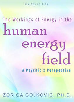 The Workings of Energy in the Human Energy Field: A Psychic's Perspective, Zorica Gojkovic, Ph.D., www.thetimeoflight.com