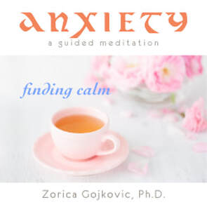 Anxiety, Finding Calm: A Guided Meditation, Zorica Gojkovic, Ph.D.